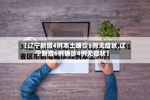 【辽宁新增4例本土确诊5例无症状,辽宁新增6例确诊4例无症状】