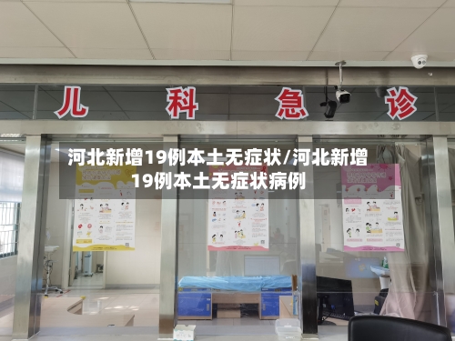 河北新增19例本土无症状/河北新增19例本土无症状病例-第2张图片