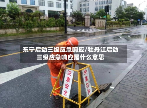 东宁启动三级应急响应/牡丹江启动三级应急响应是什么意思