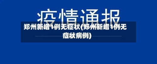 郑州新增1例无症状(郑州新增1例无症状病例)