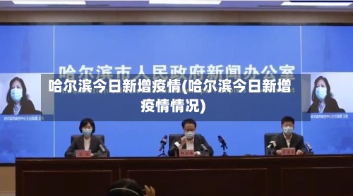 哈尔滨今日新增疫情(哈尔滨今日新增疫情情况)
