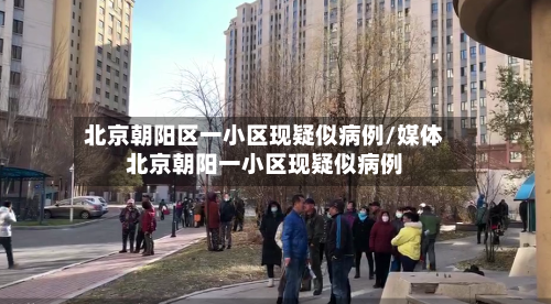 北京朝阳区一小区现疑似病例/媒体北京朝阳一小区现疑似病例