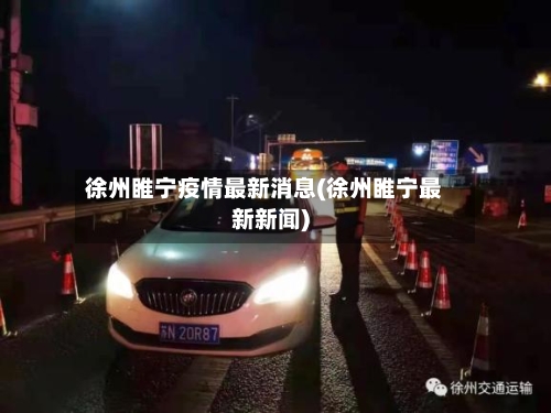 徐州睢宁疫情最新消息(徐州睢宁最新新闻)-第2张图片