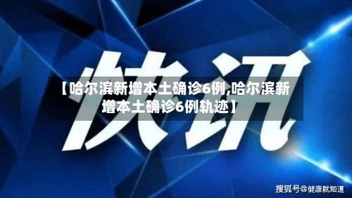 【哈尔滨新增本土确诊6例,哈尔滨新增本土确诊6例轨迹】-第3张图片