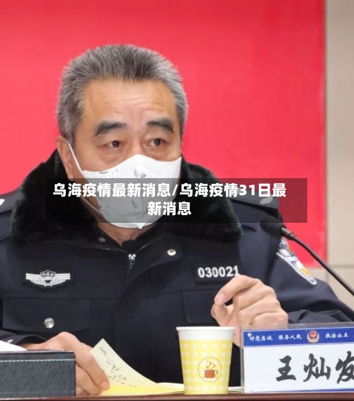 乌海疫情最新消息/乌海疫情31日最新消息