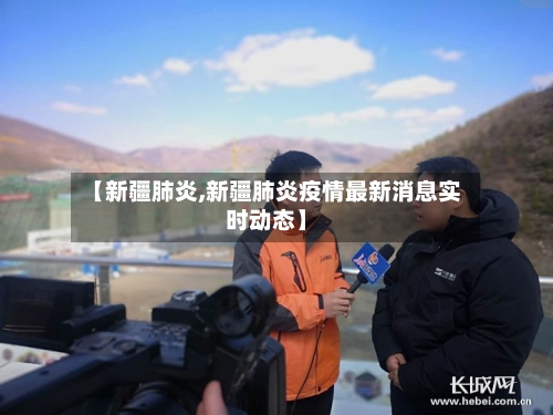 【新疆肺炎,新疆肺炎疫情最新消息实时动态】-第2张图片