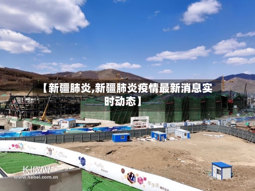 【新疆肺炎,新疆肺炎疫情最新消息实时动态】