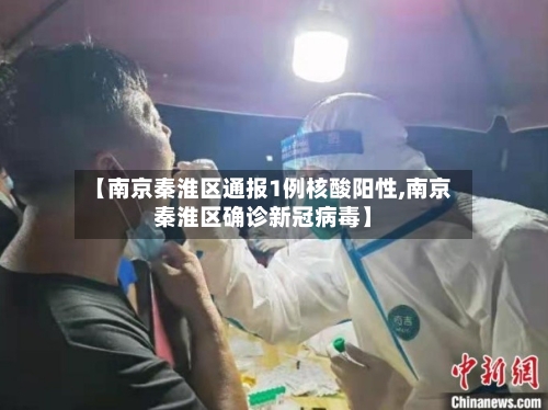 【南京秦淮区通报1例核酸阳性,南京秦淮区确诊新冠病毒】
