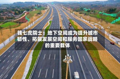 钱七虎院士：地下空间成为提升城市韧性、拓展发展空间和服务国家战略的重要载体-第2张图片