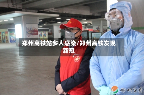 郑州高铁站多人感染/郑州高铁发现新冠
