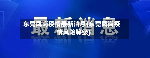 东莞凤岗疫情最新消息(东莞凤岗疫情风险等级)