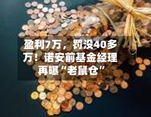 盈利7万，罚没40多万！诺安前基金经理再曝“老鼠仓	”-第2张图片