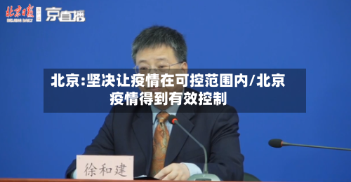 北京:坚决让疫情在可控范围内/北京疫情得到有效控制