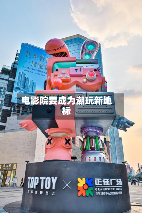 电影院要成为潮玩新地标-第2张图片