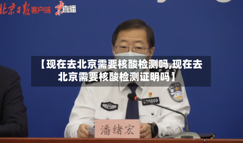 【现在去北京需要核酸检测吗,现在去北京需要核酸检测证明吗】-第3张图片