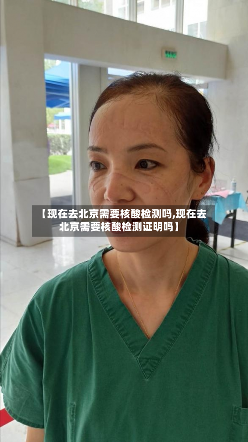 【现在去北京需要核酸检测吗,现在去北京需要核酸检测证明吗】-第2张图片