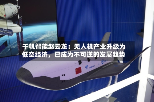 千帆智能赵云龙：无人机产业升级为低空经济，已成为不可逆的发展趋势-第2张图片