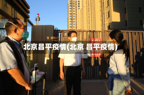 北京昌平疫情(北京 昌平疫情)-第2张图片