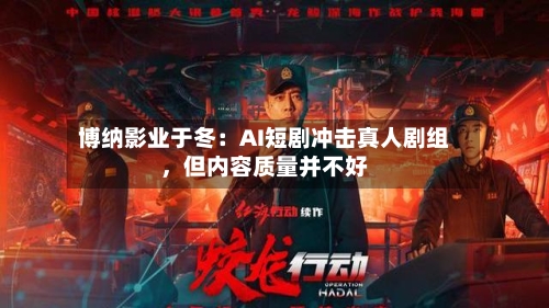 博纳影业于冬：AI短剧冲击真人剧组，但内容质量并不好