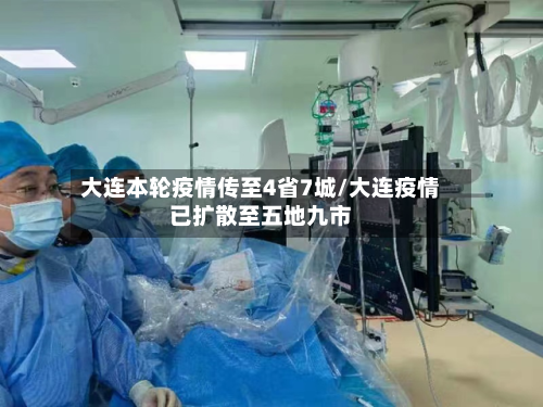 大连本轮疫情传至4省7城/大连疫情已扩散至五地九市-第3张图片