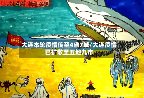 大连本轮疫情传至4省7城/大连疫情已扩散至五地九市
