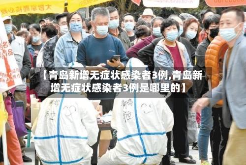 【青岛新增无症状感染者3例,青岛新增无症状感染者3例是哪里的】