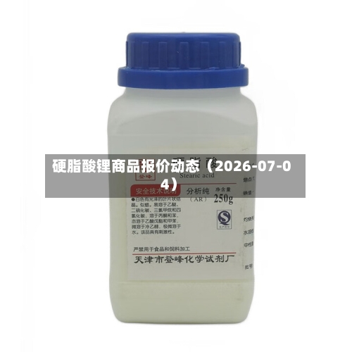 硬脂酸锂商品报价动态（2026-07-04）