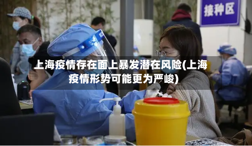 上海疫情存在面上暴发潜在风险(上海疫情形势可能更为严峻)