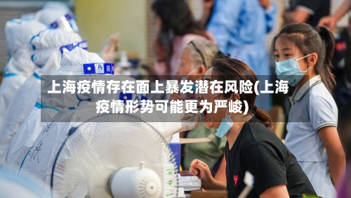 上海疫情存在面上暴发潜在风险(上海疫情形势可能更为严峻)-第2张图片