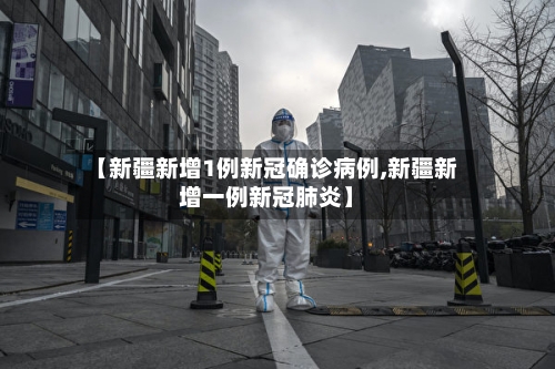 【新疆新增1例新冠确诊病例,新疆新增一例新冠肺炎】-第2张图片