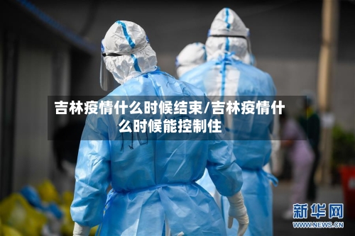 吉林疫情什么时候结束/吉林疫情什么时候能控制住