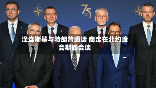 泽连斯基与特朗普通话 商定在北约峰会期间会谈-第2张图片