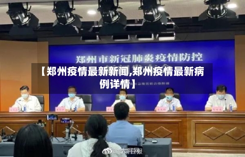 【郑州疫情最新新闻,郑州疫情最新病例详情】-第2张图片