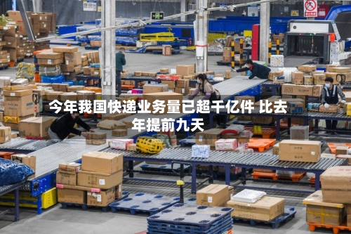 今年我国快递业务量已超千亿件 比去年提前九天