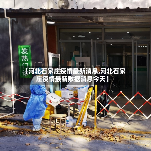 【河北石家庄疫情最新消息,河北石家庄疫情最新数据消息今天】