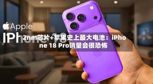 2nm芯片+苹果史上最大电池：iPhone 18 Pro销量会很恐怖-第2张图片