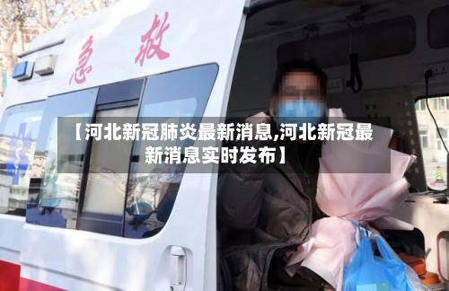 【河北新冠肺炎最新消息,河北新冠最新消息实时发布】-第2张图片