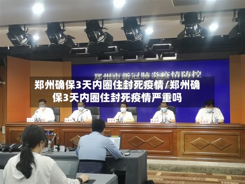 郑州确保3天内圈住封死疫情/郑州确保3天内圈住封死疫情严重吗
