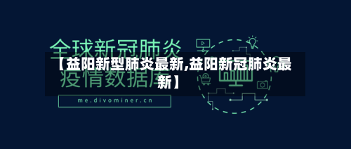 【益阳新型肺炎最新,益阳新冠肺炎最新】