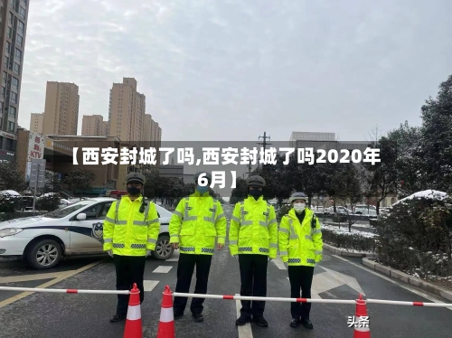 【西安封城了吗,西安封城了吗2020年6月】-第2张图片