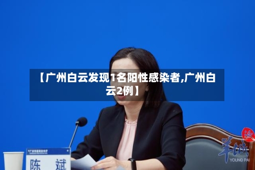 【广州白云发现1名阳性感染者,广州白云2例】