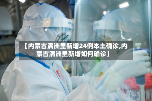 【内蒙古满洲里新增24例本土确诊,内蒙古满洲里新增如何确诊】