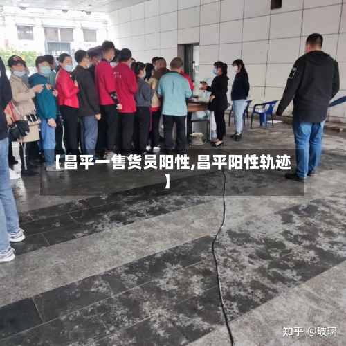 【昌平一售货员阳性,昌平阳性轨迹】