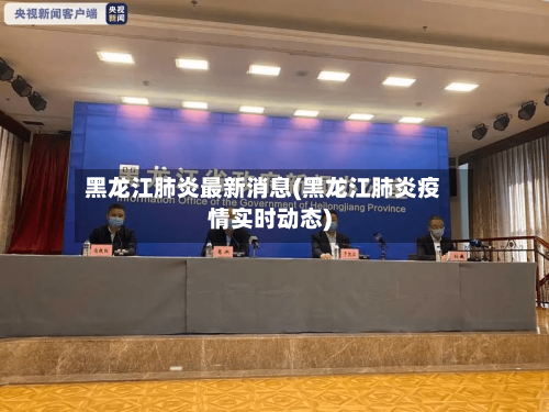 黑龙江肺炎最新消息(黑龙江肺炎疫情实时动态)-第3张图片