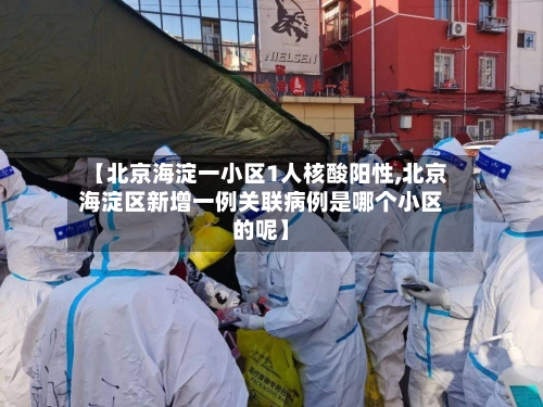 【北京海淀一小区1人核酸阳性,北京海淀区新增一例关联病例是哪个小区的呢】-第2张图片