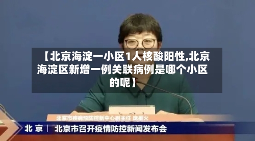 【北京海淀一小区1人核酸阳性,北京海淀区新增一例关联病例是哪个小区的呢】-第3张图片