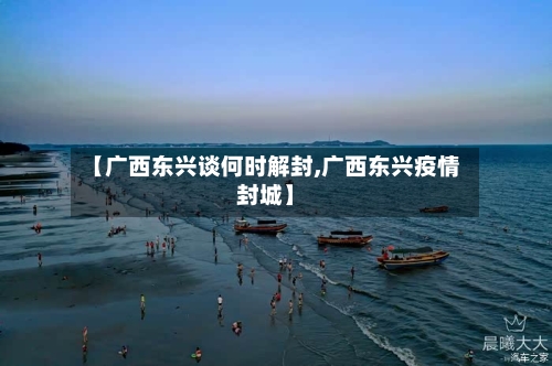 【广西东兴谈何时解封,广西东兴疫情封城】