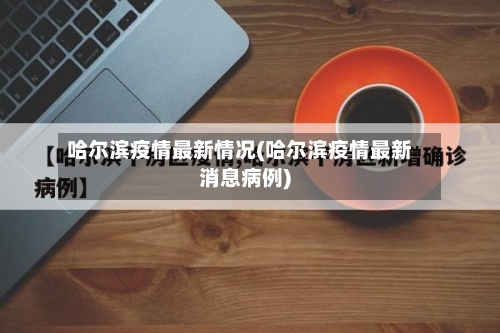 哈尔滨疫情最新情况(哈尔滨疫情最新消息病例)