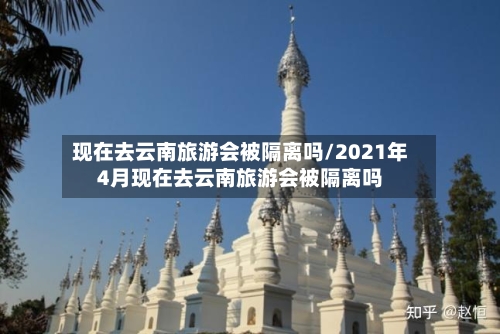现在去云南旅游会被隔离吗/2021年4月现在去云南旅游会被隔离吗-第2张图片