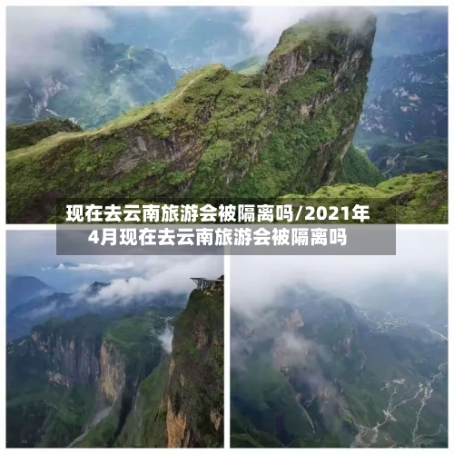 现在去云南旅游会被隔离吗/2021年4月现在去云南旅游会被隔离吗-第3张图片